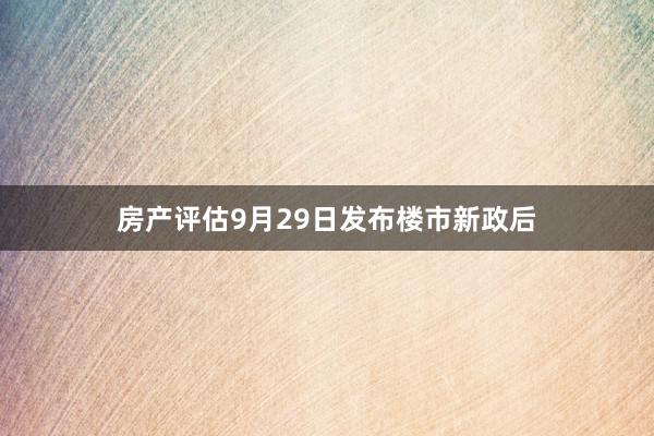 房产评估9月29日发布楼市新政后