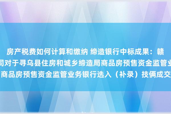 房产税费如何计算和缴纳 缔造银行中标成果：赣州方盾工程照拂有限公司对于寻乌县住房和城乡缔造局商品房预售资金监管业务银行选入（补录）技俩成交公告