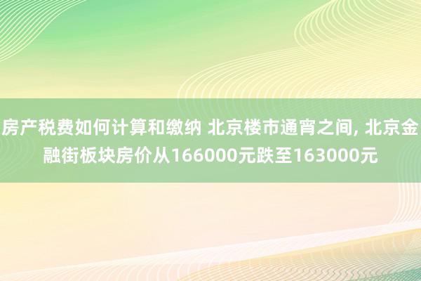 房产税费如何计算和缴纳 北京楼市通宵之间, 北京金融街板块房价从166000元跌至163000元