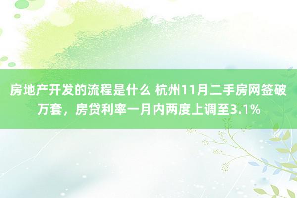 房地产开发的流程是什么 杭州11月二手房网签破万套，房贷利率一月内两度上调至3.1%