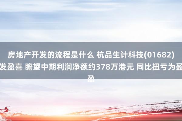 房地产开发的流程是什么 杭品生计科技(01682)发盈喜 瞻望中期利润净额约378万港元 同比扭亏为盈