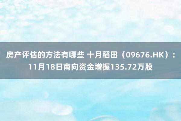 房产评估的方法有哪些 十月稻田（09676.HK）：11月18日南向资金增握135.72万股