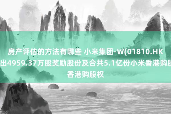 房产评估的方法有哪些 小米集团-W(01810.HK)授出4959.37万股奖励股份及合共5.1亿份小米香港购股权