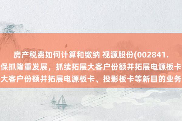 房产税费如何计算和缴纳 视源股份(002841.SZ)：公司TV板卡业务将保抓隆重发展，抓续拓展大客户份额并拓展电源板卡、投影板卡等新目的业务