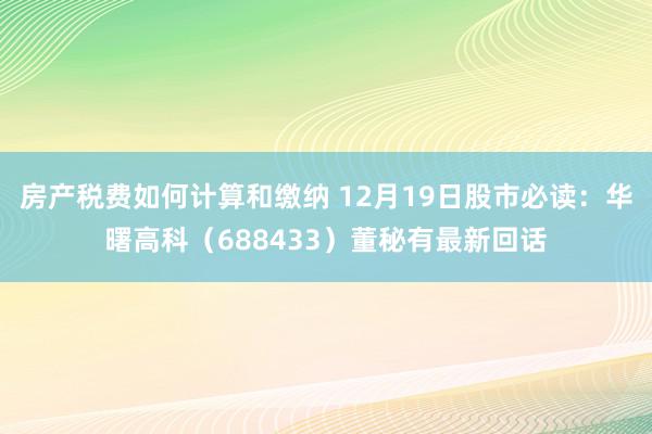 房产税费如何计算和缴纳 12月19日股市必读：华曙高科（688433）董秘有最新回话