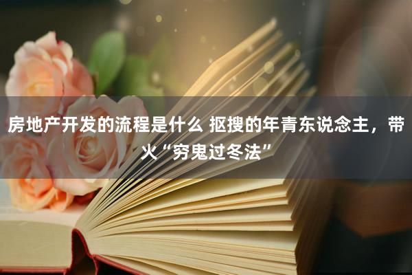 房地产开发的流程是什么 抠搜的年青东说念主，带火“穷鬼过冬法”