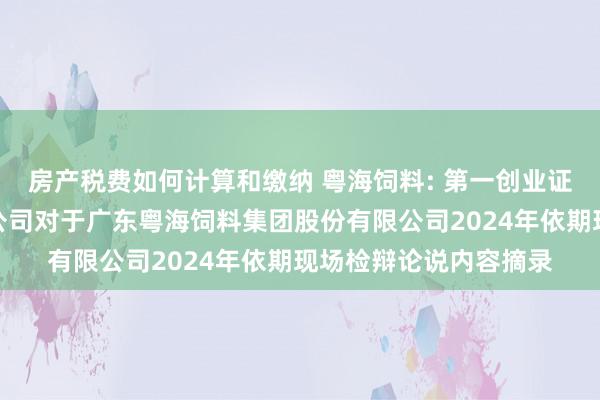 房产税费如何计算和缴纳 粤海饲料: 第一创业证券承销保荐有限职守公司对于广东粤海饲料集团股份有限公司2024年依期现场检辩论说内容摘录