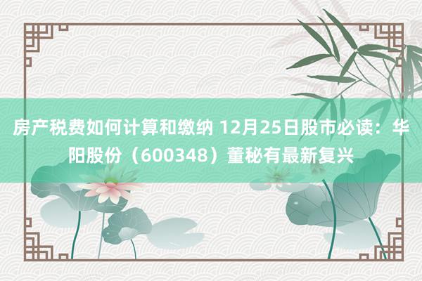 房产税费如何计算和缴纳 12月25日股市必读：华阳股份（600348）董秘有最新复兴