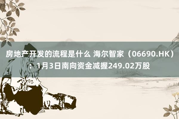 房地产开发的流程是什么 海尔智家（06690.HK）：1月3日南向资金减握249.02万股