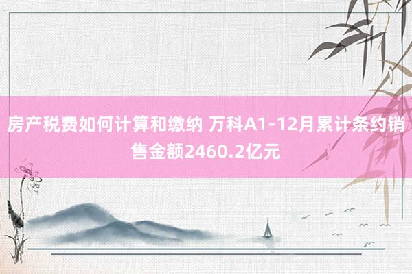 房产税费如何计算和缴纳 万科A1-12月累计条约销售金额2460.2亿元