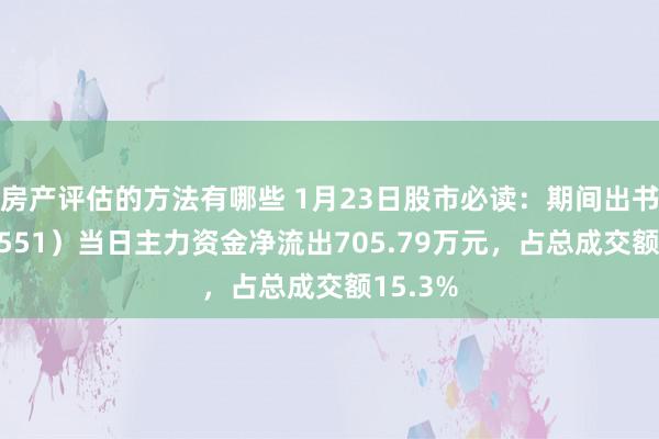 房产评估的方法有哪些 1月23日股市必读：期间出书（600551）当日主力资金净流出705.79万元，占总成交额15.3%