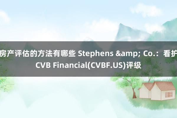 房产评估的方法有哪些 Stephens & Co.：看护CVB Financial(CVBF.US)评级