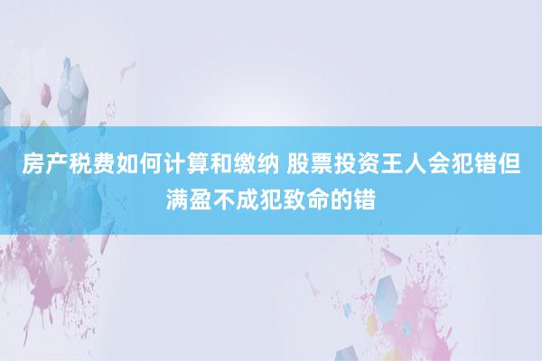 房产税费如何计算和缴纳 股票投资王人会犯错但满盈不成犯致命的错