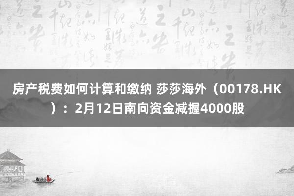 房产税费如何计算和缴纳 莎莎海外（00178.HK）：2月12日南向资金减握4000股