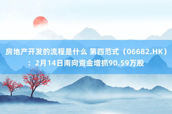 房地产开发的流程是什么 第四范式（06682.HK）：2月14日南向资金增抓90.59万股