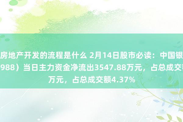 房地产开发的流程是什么 2月14日股市必读：中国银行（601988）当日主力资金净流出3547.88万元，占总成交额4.37%