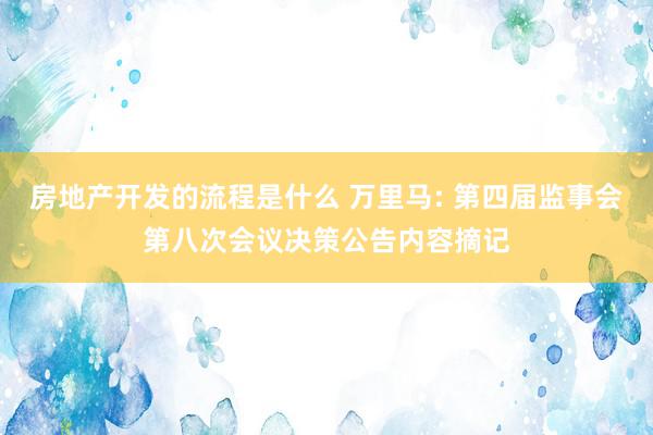 房地产开发的流程是什么 万里马: 第四届监事会第八次会议决策公告内容摘记