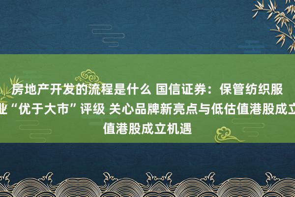 房地产开发的流程是什么 国信证券：保管纺织服装行业“优于大市”评级 关心品牌新亮点与低估值港股成立机遇